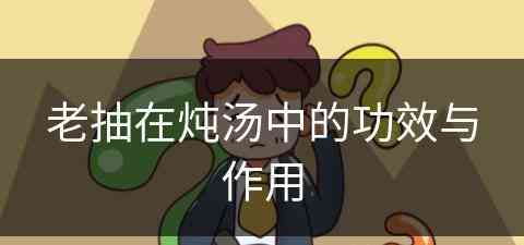 老抽在炖汤中的功效与作用